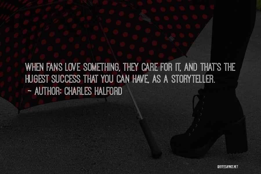 Charles Halford Quotes: When Fans Love Something, They Care For It, And That's The Hugest Success That You Can Have, As A Storyteller.