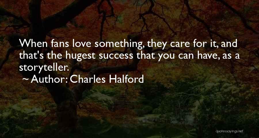 Charles Halford Quotes: When Fans Love Something, They Care For It, And That's The Hugest Success That You Can Have, As A Storyteller.