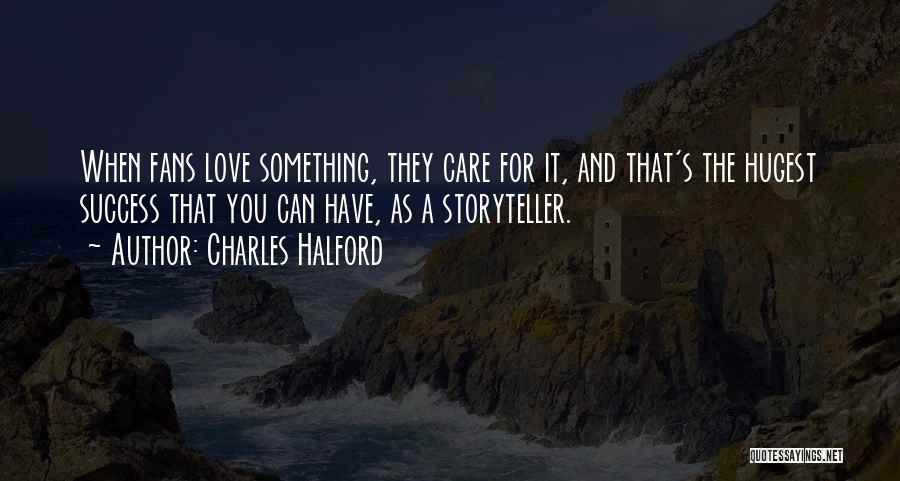 Charles Halford Quotes: When Fans Love Something, They Care For It, And That's The Hugest Success That You Can Have, As A Storyteller.