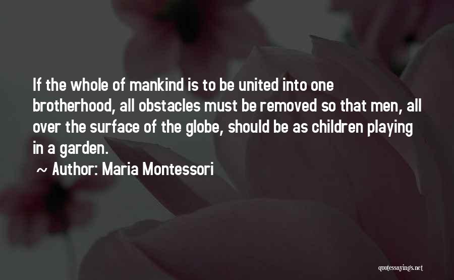 Maria Montessori Quotes: If The Whole Of Mankind Is To Be United Into One Brotherhood, All Obstacles Must Be Removed So That Men,
