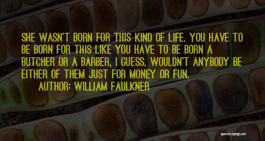 William Faulkner Quotes: She Wasn't Born For This Kind Of Life. You Have To Be Born For This Like You Have To Be