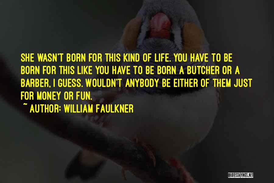 William Faulkner Quotes: She Wasn't Born For This Kind Of Life. You Have To Be Born For This Like You Have To Be