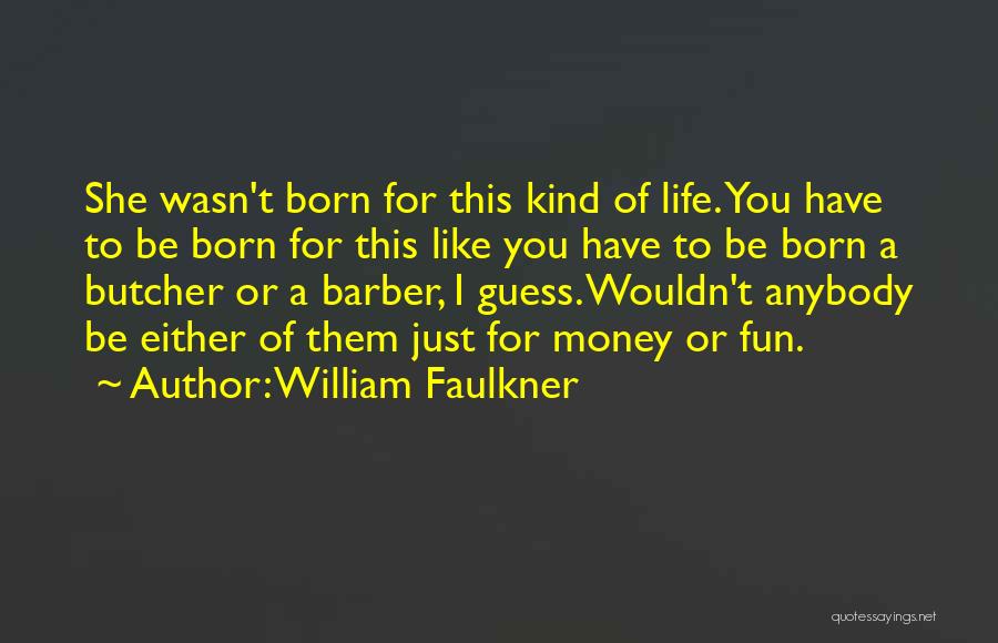 William Faulkner Quotes: She Wasn't Born For This Kind Of Life. You Have To Be Born For This Like You Have To Be