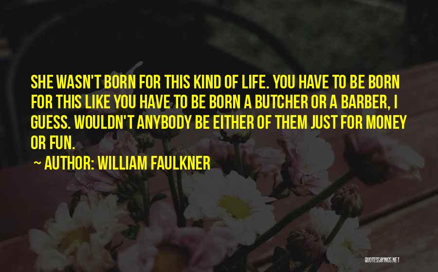 William Faulkner Quotes: She Wasn't Born For This Kind Of Life. You Have To Be Born For This Like You Have To Be
