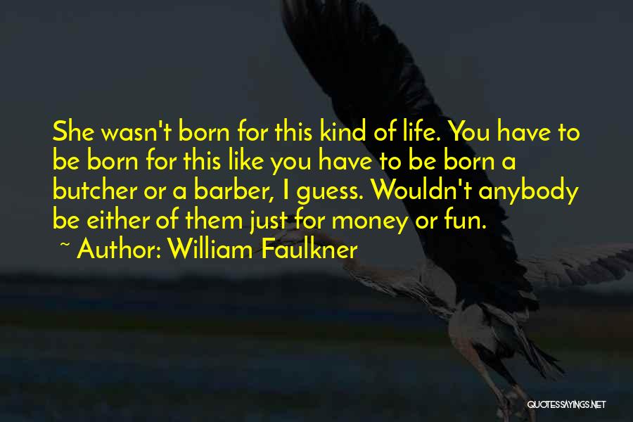 William Faulkner Quotes: She Wasn't Born For This Kind Of Life. You Have To Be Born For This Like You Have To Be