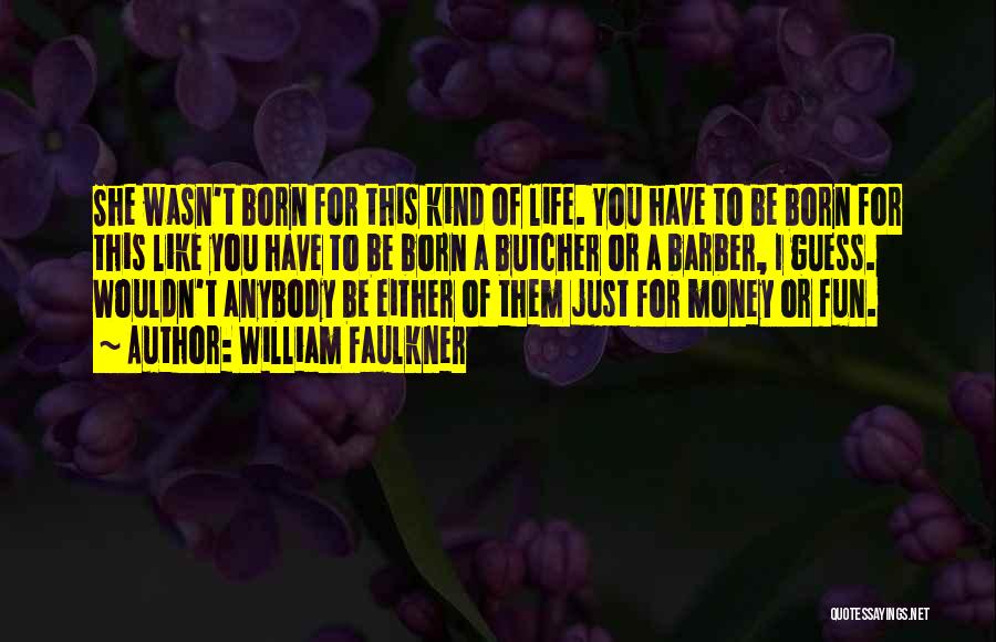William Faulkner Quotes: She Wasn't Born For This Kind Of Life. You Have To Be Born For This Like You Have To Be