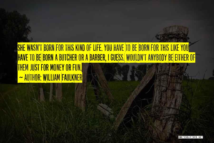 William Faulkner Quotes: She Wasn't Born For This Kind Of Life. You Have To Be Born For This Like You Have To Be