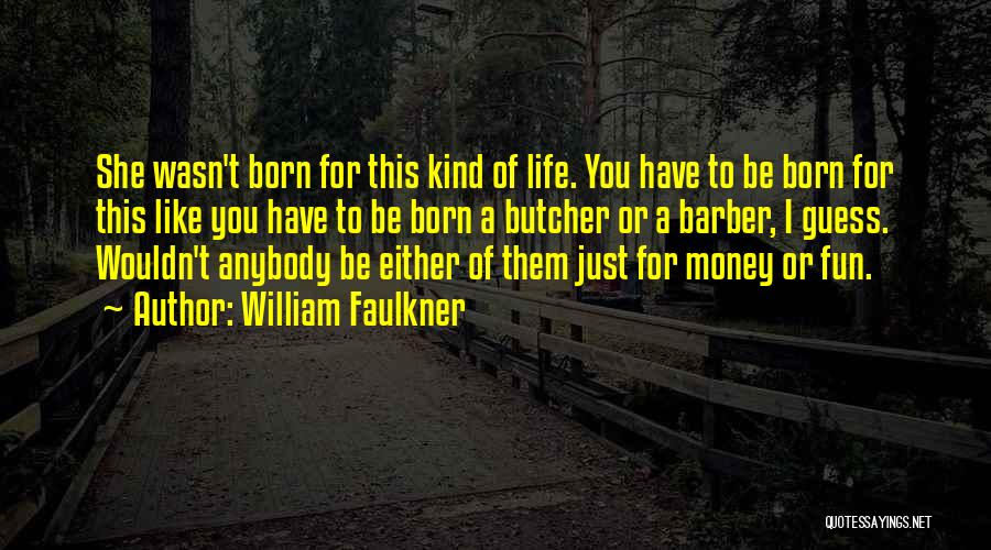 William Faulkner Quotes: She Wasn't Born For This Kind Of Life. You Have To Be Born For This Like You Have To Be