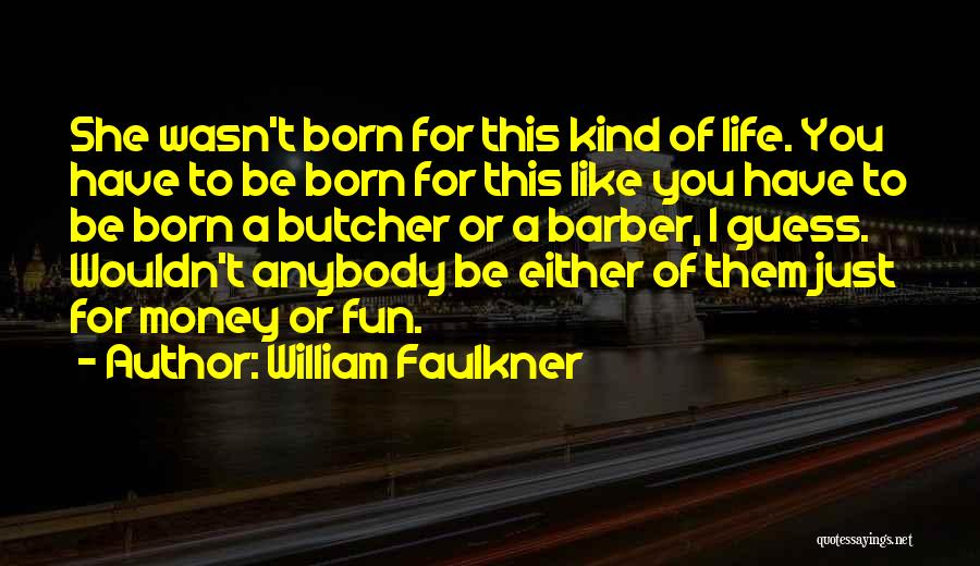 William Faulkner Quotes: She Wasn't Born For This Kind Of Life. You Have To Be Born For This Like You Have To Be