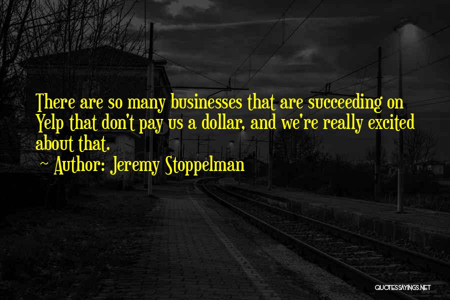 Jeremy Stoppelman Quotes: There Are So Many Businesses That Are Succeeding On Yelp That Don't Pay Us A Dollar, And We're Really Excited