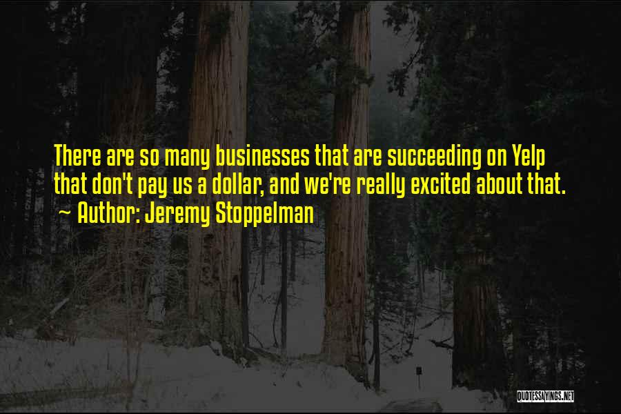 Jeremy Stoppelman Quotes: There Are So Many Businesses That Are Succeeding On Yelp That Don't Pay Us A Dollar, And We're Really Excited
