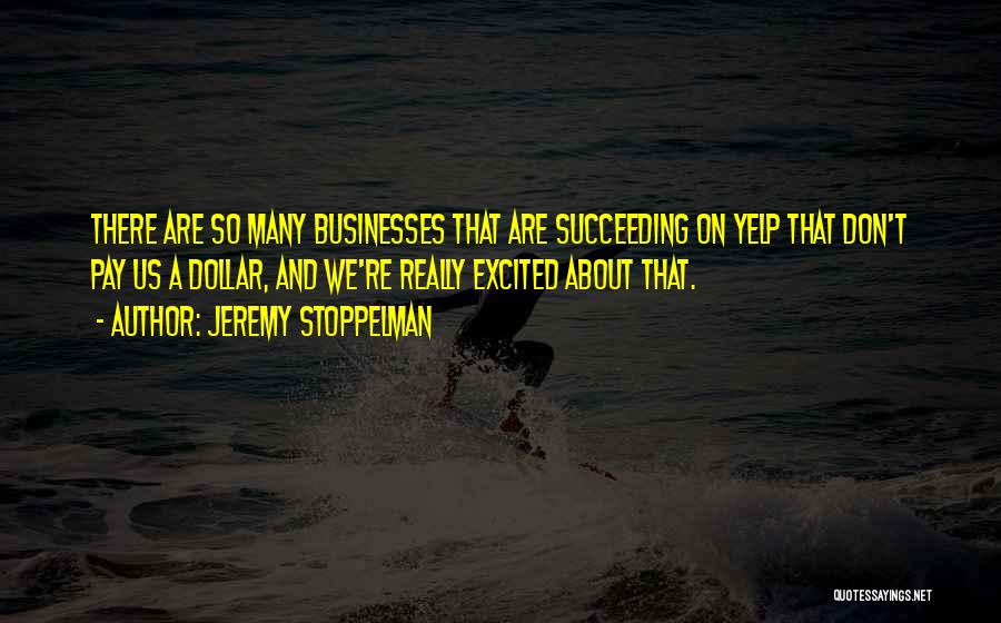 Jeremy Stoppelman Quotes: There Are So Many Businesses That Are Succeeding On Yelp That Don't Pay Us A Dollar, And We're Really Excited