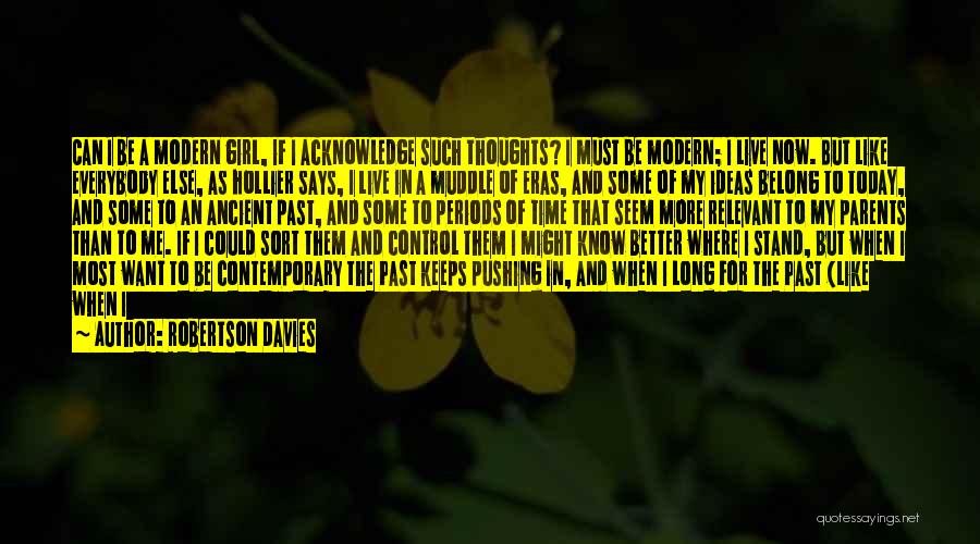 Robertson Davies Quotes: Can I Be A Modern Girl, If I Acknowledge Such Thoughts? I Must Be Modern; I Live Now. But Like