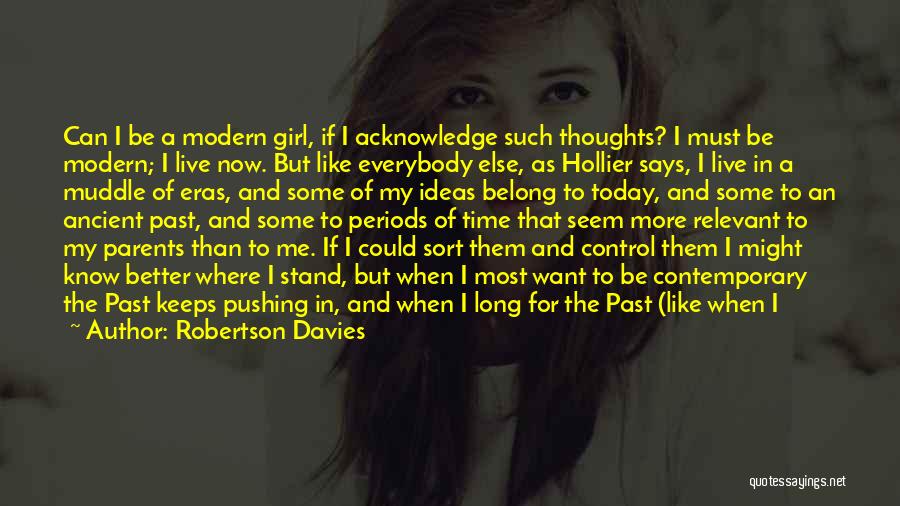 Robertson Davies Quotes: Can I Be A Modern Girl, If I Acknowledge Such Thoughts? I Must Be Modern; I Live Now. But Like