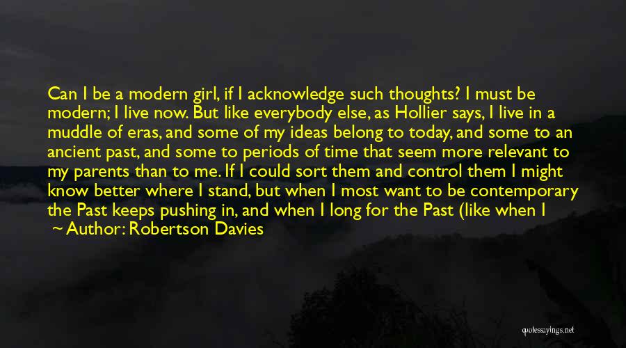 Robertson Davies Quotes: Can I Be A Modern Girl, If I Acknowledge Such Thoughts? I Must Be Modern; I Live Now. But Like