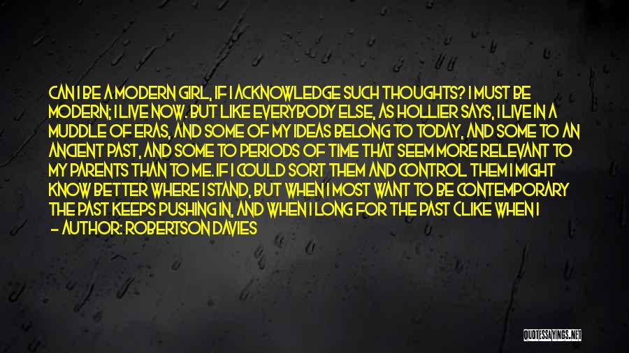 Robertson Davies Quotes: Can I Be A Modern Girl, If I Acknowledge Such Thoughts? I Must Be Modern; I Live Now. But Like