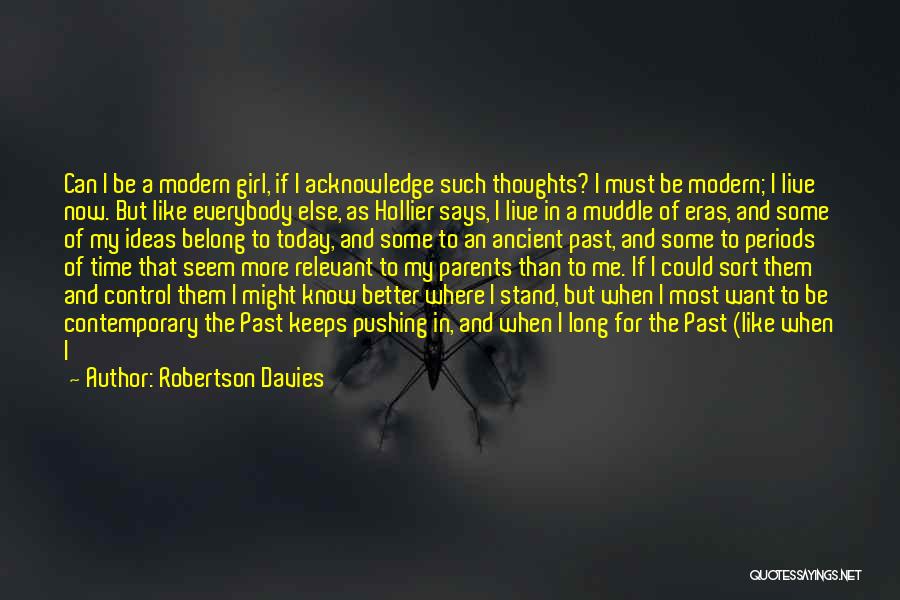 Robertson Davies Quotes: Can I Be A Modern Girl, If I Acknowledge Such Thoughts? I Must Be Modern; I Live Now. But Like