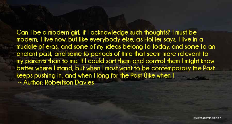 Robertson Davies Quotes: Can I Be A Modern Girl, If I Acknowledge Such Thoughts? I Must Be Modern; I Live Now. But Like