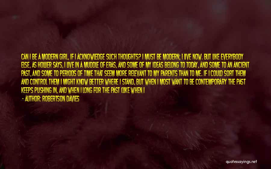 Robertson Davies Quotes: Can I Be A Modern Girl, If I Acknowledge Such Thoughts? I Must Be Modern; I Live Now. But Like