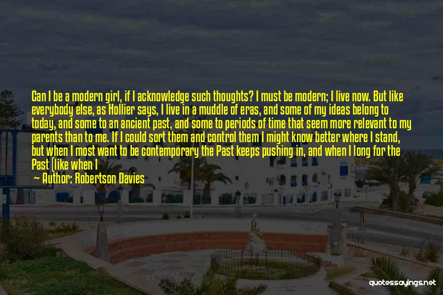 Robertson Davies Quotes: Can I Be A Modern Girl, If I Acknowledge Such Thoughts? I Must Be Modern; I Live Now. But Like