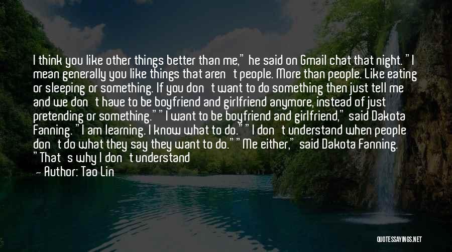 Tao Lin Quotes: I Think You Like Other Things Better Than Me, He Said On Gmail Chat That Night. I Mean Generally You