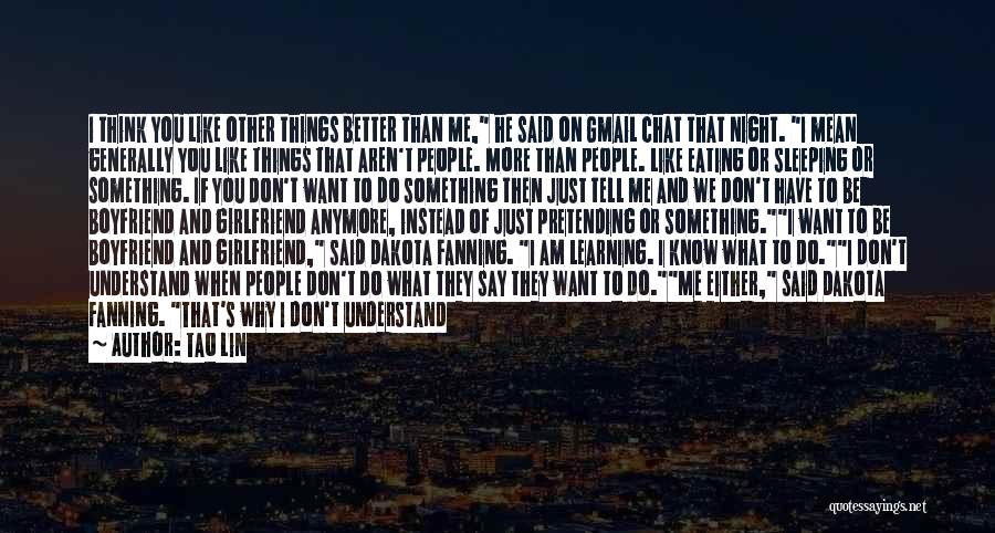 Tao Lin Quotes: I Think You Like Other Things Better Than Me, He Said On Gmail Chat That Night. I Mean Generally You