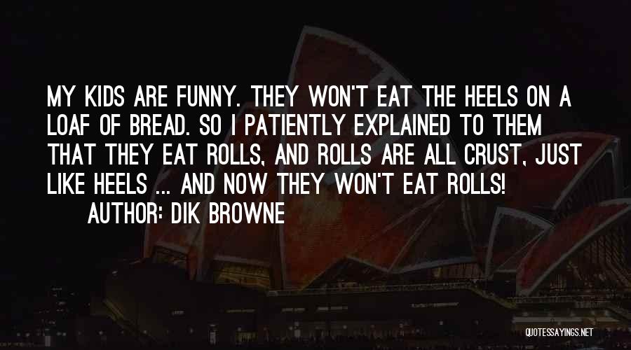 Dik Browne Quotes: My Kids Are Funny. They Won't Eat The Heels On A Loaf Of Bread. So I Patiently Explained To Them