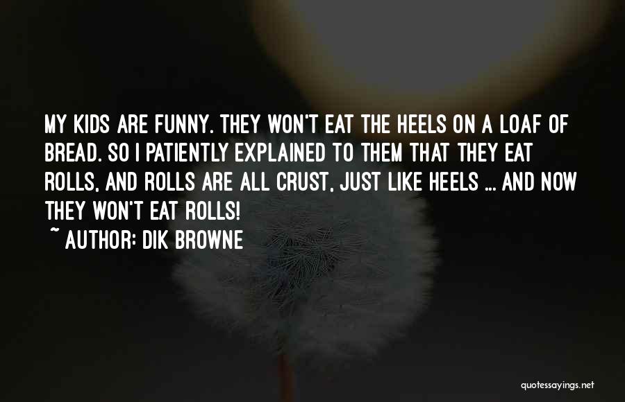 Dik Browne Quotes: My Kids Are Funny. They Won't Eat The Heels On A Loaf Of Bread. So I Patiently Explained To Them