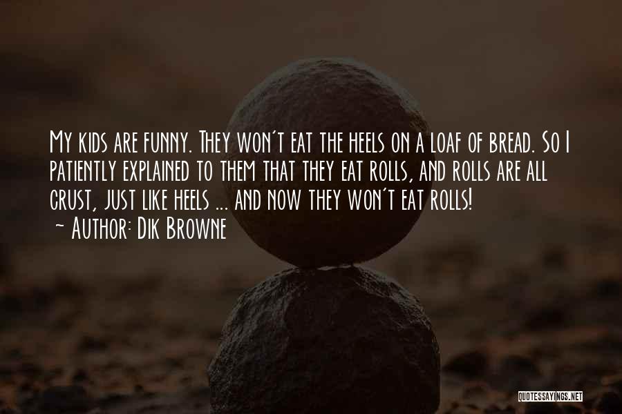 Dik Browne Quotes: My Kids Are Funny. They Won't Eat The Heels On A Loaf Of Bread. So I Patiently Explained To Them