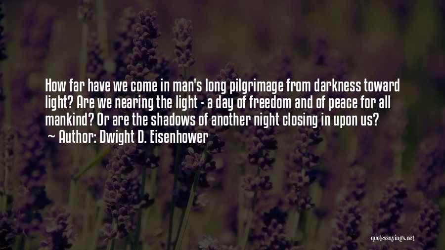 Dwight D. Eisenhower Quotes: How Far Have We Come In Man's Long Pilgrimage From Darkness Toward Light? Are We Nearing The Light - A