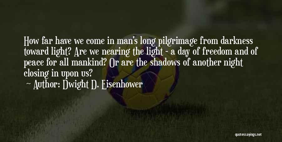 Dwight D. Eisenhower Quotes: How Far Have We Come In Man's Long Pilgrimage From Darkness Toward Light? Are We Nearing The Light - A