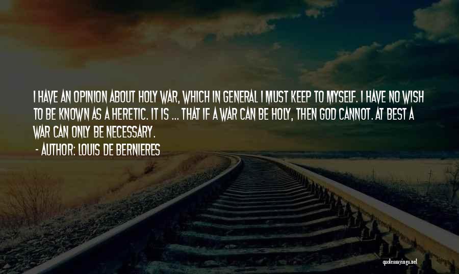 Louis De Bernieres Quotes: I Have An Opinion About Holy War, Which In General I Must Keep To Myself. I Have No Wish To