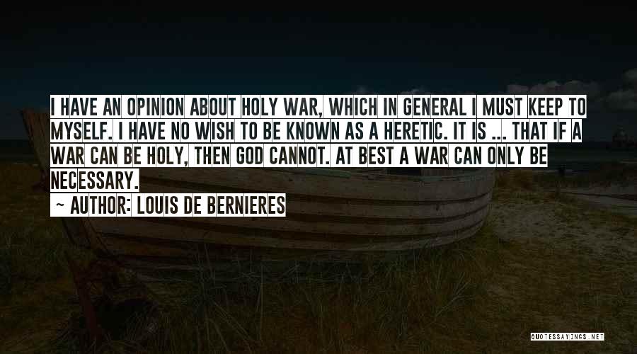 Louis De Bernieres Quotes: I Have An Opinion About Holy War, Which In General I Must Keep To Myself. I Have No Wish To