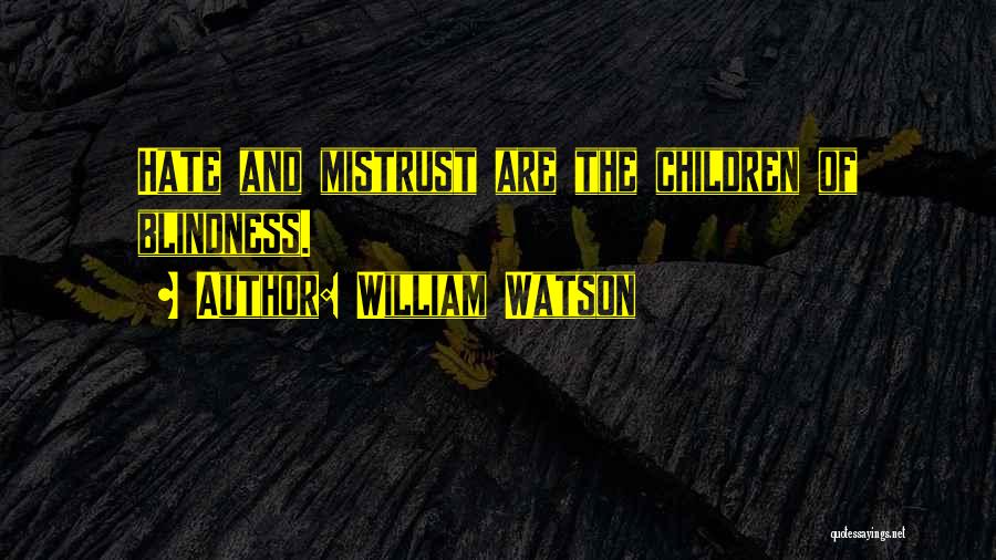 William Watson Quotes: Hate And Mistrust Are The Children Of Blindness.