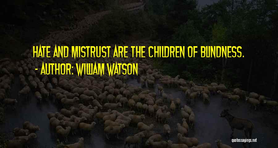 William Watson Quotes: Hate And Mistrust Are The Children Of Blindness.