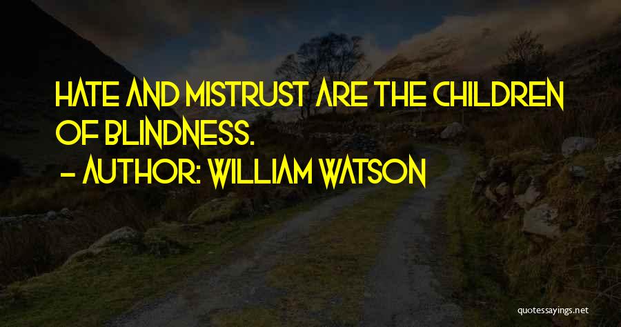 William Watson Quotes: Hate And Mistrust Are The Children Of Blindness.