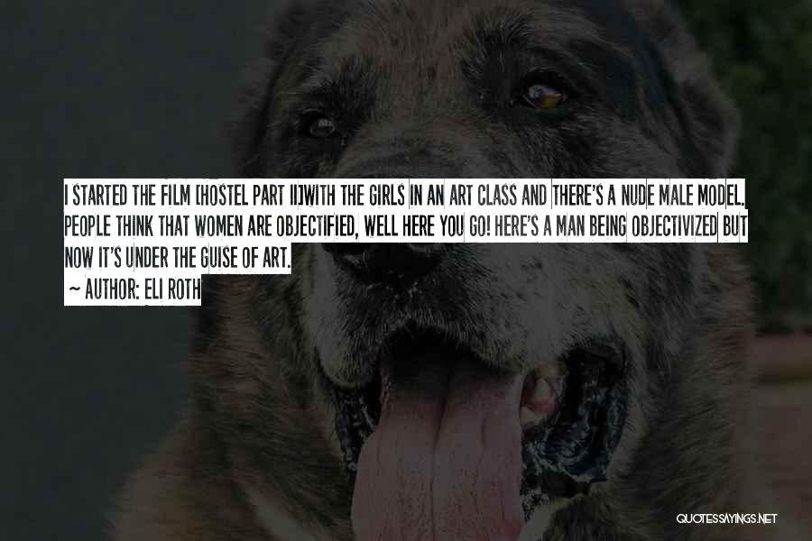 Eli Roth Quotes: I Started The Film [hostel Part Ii]with The Girls In An Art Class And There's A Nude Male Model. People