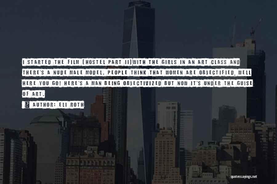 Eli Roth Quotes: I Started The Film [hostel Part Ii]with The Girls In An Art Class And There's A Nude Male Model. People