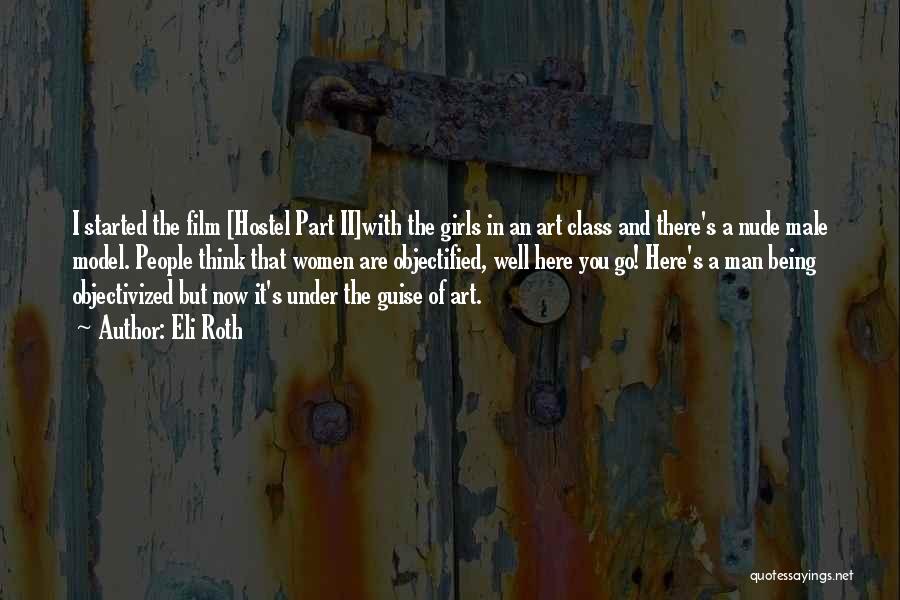 Eli Roth Quotes: I Started The Film [hostel Part Ii]with The Girls In An Art Class And There's A Nude Male Model. People