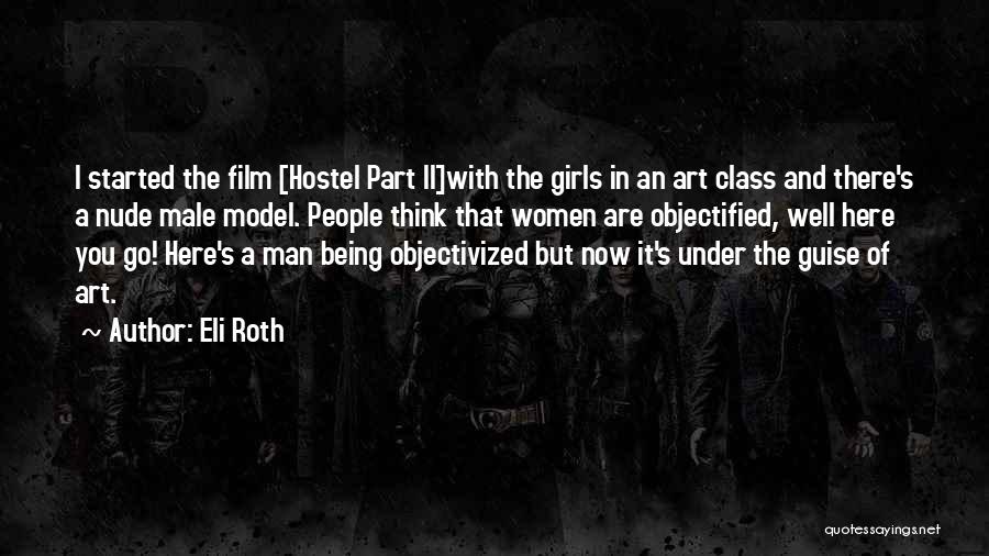 Eli Roth Quotes: I Started The Film [hostel Part Ii]with The Girls In An Art Class And There's A Nude Male Model. People