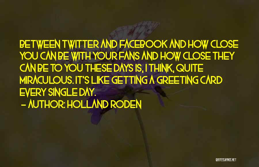 Holland Roden Quotes: Between Twitter And Facebook And How Close You Can Be With Your Fans And How Close They Can Be To