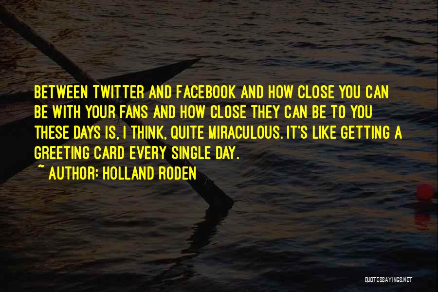 Holland Roden Quotes: Between Twitter And Facebook And How Close You Can Be With Your Fans And How Close They Can Be To