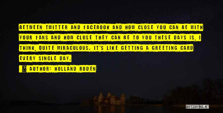 Holland Roden Quotes: Between Twitter And Facebook And How Close You Can Be With Your Fans And How Close They Can Be To