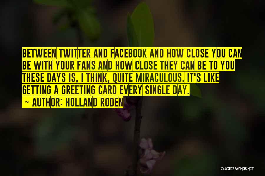 Holland Roden Quotes: Between Twitter And Facebook And How Close You Can Be With Your Fans And How Close They Can Be To