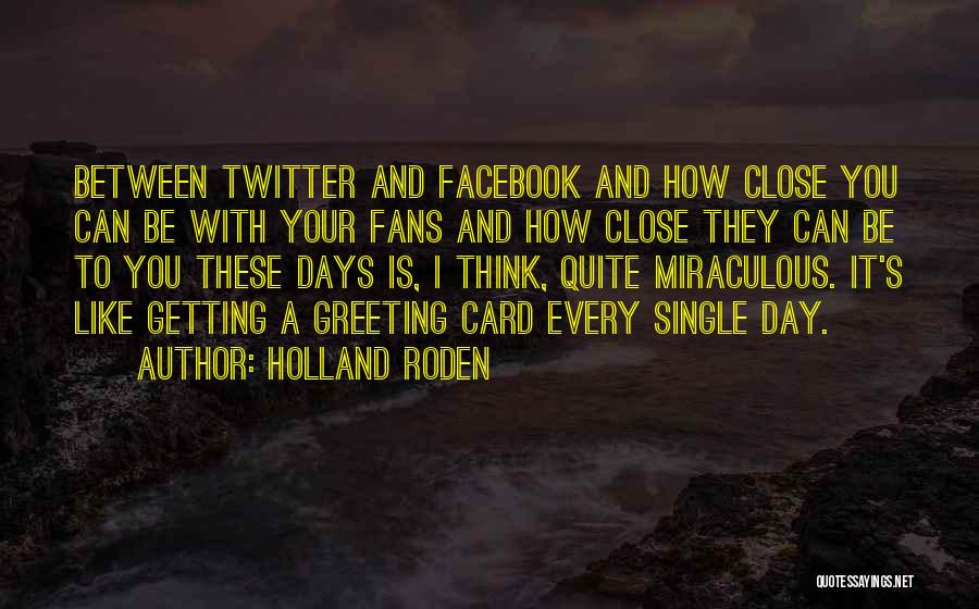 Holland Roden Quotes: Between Twitter And Facebook And How Close You Can Be With Your Fans And How Close They Can Be To