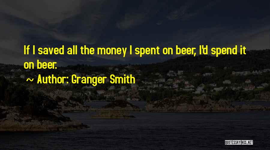 Granger Smith Quotes: If I Saved All The Money I Spent On Beer, I'd Spend It On Beer.