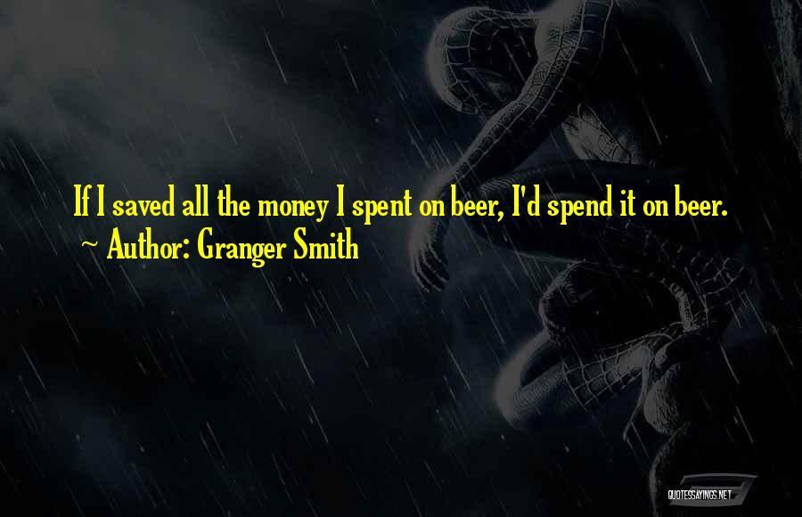 Granger Smith Quotes: If I Saved All The Money I Spent On Beer, I'd Spend It On Beer.