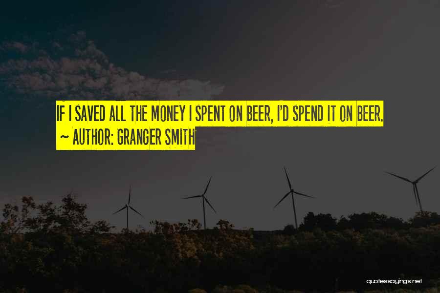 Granger Smith Quotes: If I Saved All The Money I Spent On Beer, I'd Spend It On Beer.