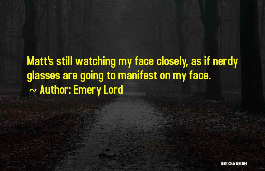 Emery Lord Quotes: Matt's Still Watching My Face Closely, As If Nerdy Glasses Are Going To Manifest On My Face.