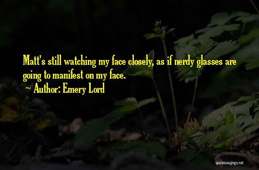 Emery Lord Quotes: Matt's Still Watching My Face Closely, As If Nerdy Glasses Are Going To Manifest On My Face.